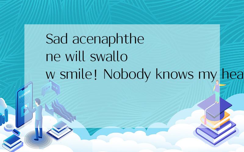 Sad acenaphthene will swallow smile! Nobody knows my heart of loneliness翻译