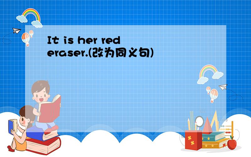 It is her red eraser.(改为同义句)