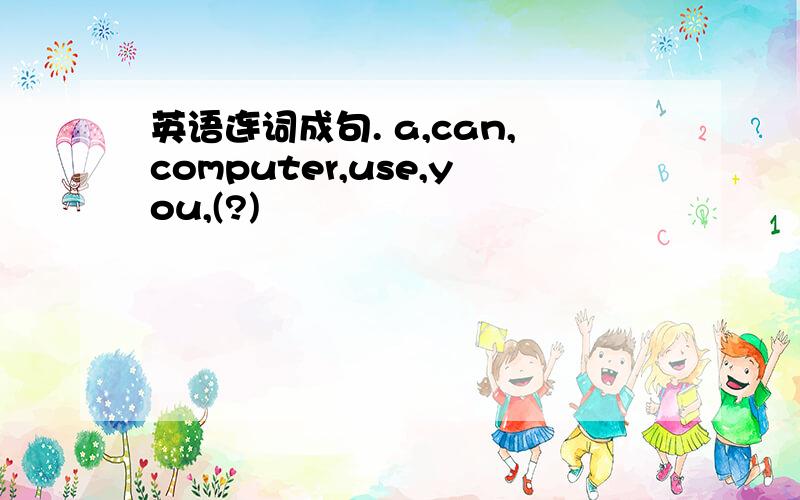 英语连词成句. a,can,computer,use,you,(?)