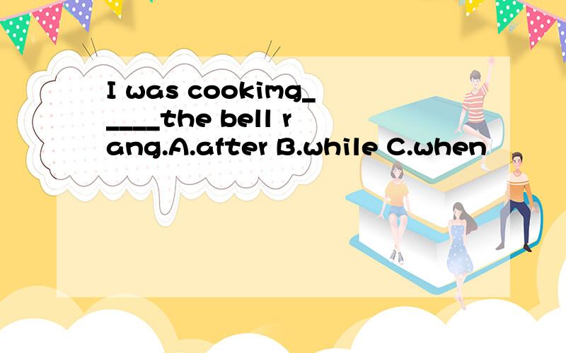 I was cookimg_____the bell rang.A.after B.while C.when