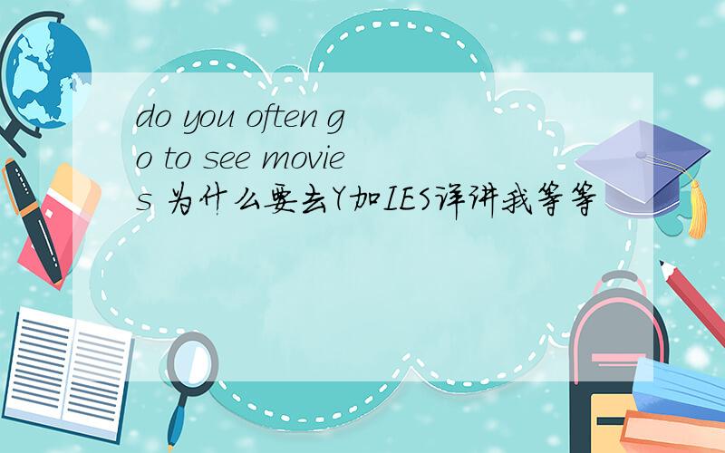 do you often go to see movies 为什么要去Y加IES详讲我等等