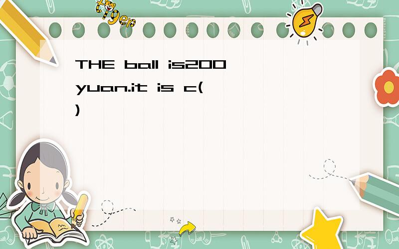 THE ball is200yuan.it is c( )