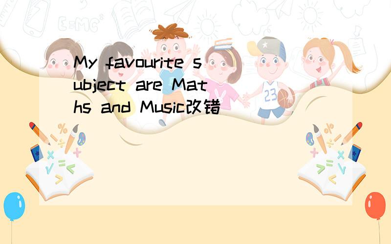 My favourite subject are Maths and Music改错