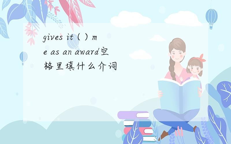 gives it ( ) me as an award空格里填什么介词