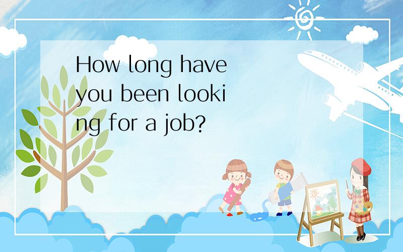 How long have you been looking for a job?