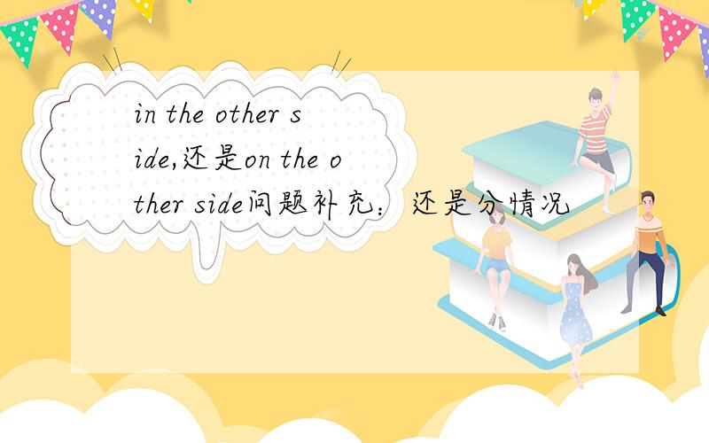in the other side,还是on the other side问题补充：还是分情况