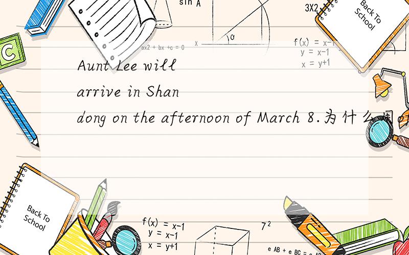 Aunt Lee will arrive in Shandong on the afternoon of March 8.为什么用of?