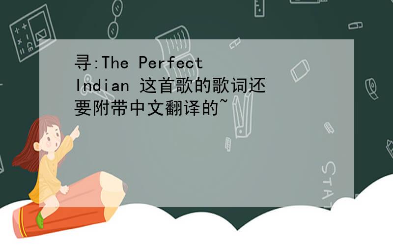 寻:The Perfect Indian 这首歌的歌词还要附带中文翻译的~