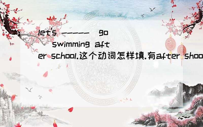 let's -----(go) swimming after school.这个动词怎样填.有after shool .是将来时态吗?