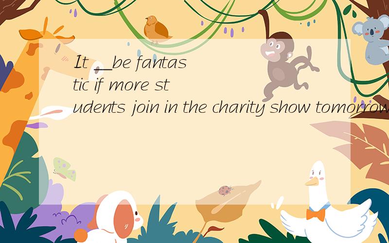 It __be fantastic if more students join in the charity show tomorrow.A must B can C need D may求解为什么不能用can 表示一定可能性?但must不是表示绝对性的肯定吗?