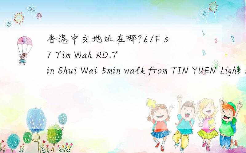 香港中文地址在哪?6/F 57 Tim Wah RD.Tin Shui Wai 5min walk from TIN YUEN Light Rail Station YUEN LONG,New Territories HongKong