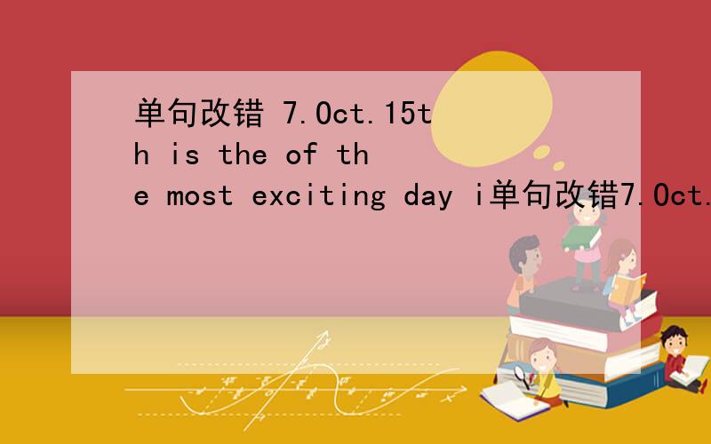单句改错 7.Oct.15th is the of the most exciting day i单句改错7.Oct.15th is the of the most exciting day in 20038.Shanghai is larger than any city in China