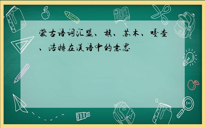 蒙古语词汇盟、旗、苏木、嘎查、浩特在汉语中的意思