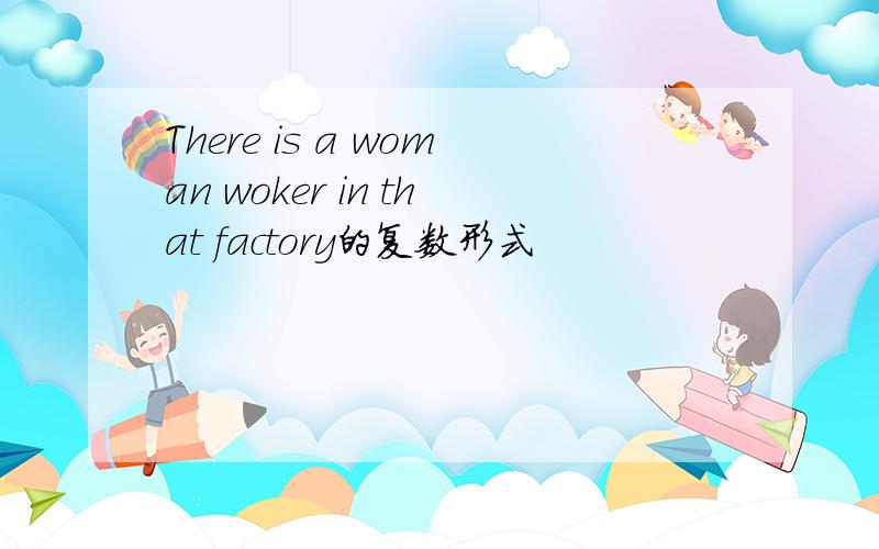 There is a woman woker in that factory的复数形式