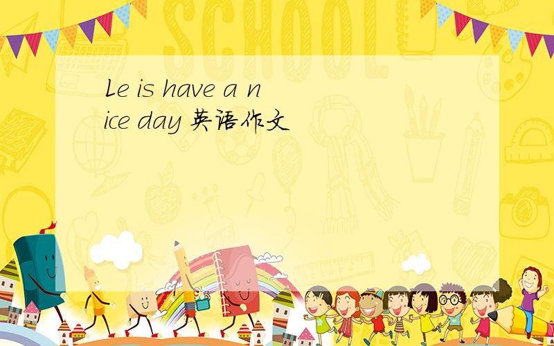 Le is have a nice day 英语作文