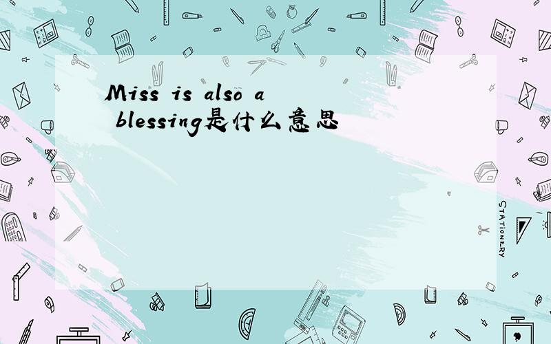 Miss is also a blessing是什么意思