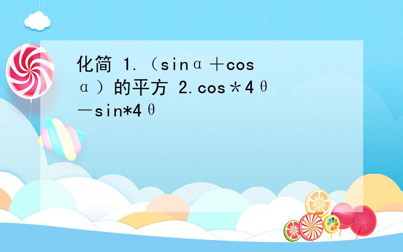 化简 1.（sinα＋cosα）的平方 2.cos＊4θ－sin*4θ