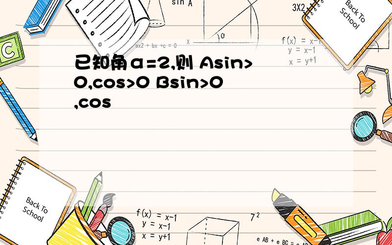 已知角α=2,则 Asin>0,cos>0 Bsin>0,cos