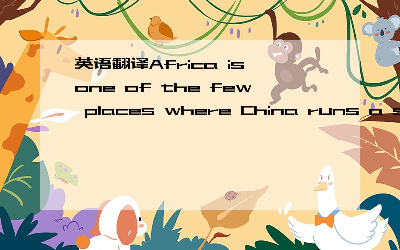 英语翻译Africa is one of the few places where China runs a substantial trade deficit,USD 5.16 billion against a total trade surplus of USD 13.14 billion.