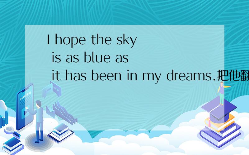 I hope the sky is as blue as it has been in my dreams.把他翻译过来就好.