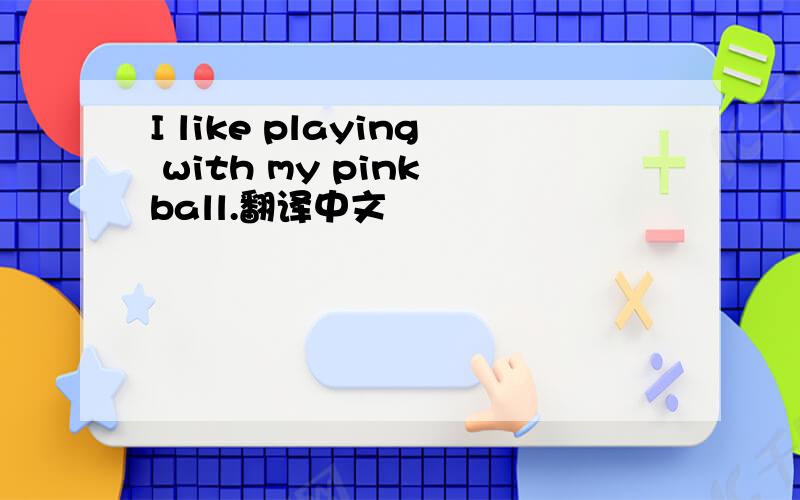 I like playing with my pink ball.翻译中文