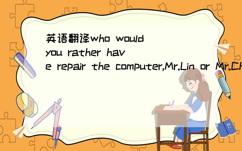 英语翻译who would you rather have repair the computer,Mr.Lin or Mr.Chen?a,repaired b,repair c,repairing d,to repair