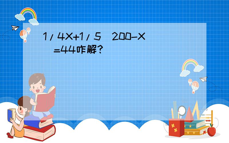 1/4X+1/5(200-X)=44咋解?