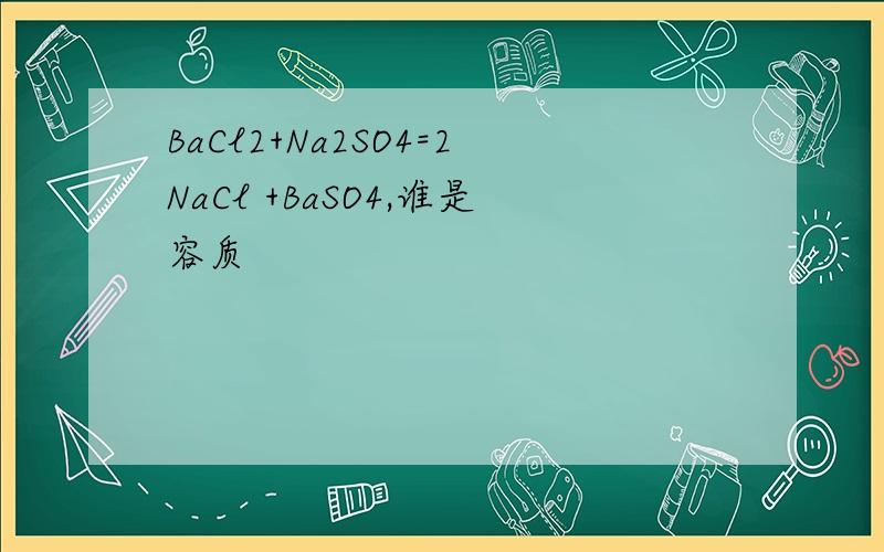 BaCl2+Na2SO4=2NaCl +BaSO4,谁是容质