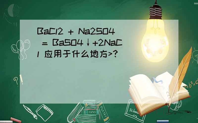 BaCl2 + Na2SO4 = BaSO4↓+2NaCl 应用于什么地方>?