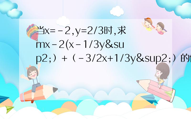 当x=-2,y=2/3时,求mx-2(x-1/3y²）+（-3/2x+1/3y²）的值.在做此题时,小刚把……当x=-2,y=2/3时,求mx-2(x-1/3y²）+（-3/2x+1/3y²）的值.在做此题时,小刚把x=-2,看成x=2.但结果也正确,已知计算过程