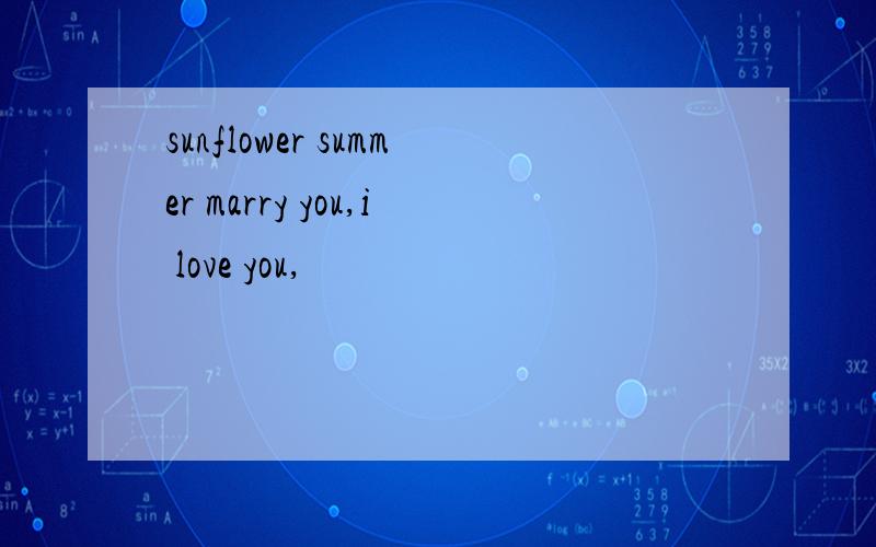 sunflower summer marry you,i love you,