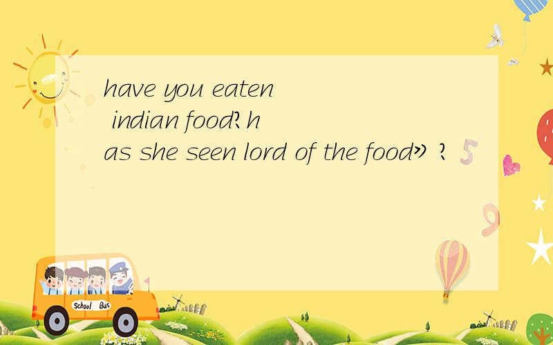 have you eaten indian food?has she seen lord of the food》?