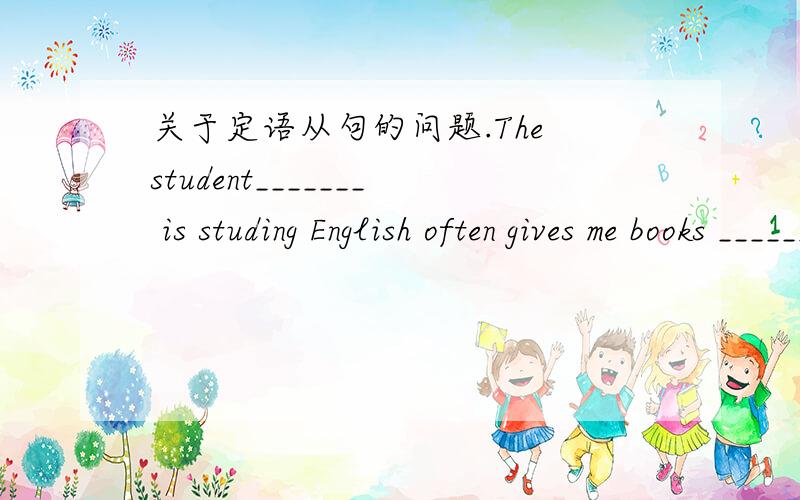 关于定语从句的问题.The student_______ is studing English often gives me books _______ I want very much.A.that,that B.which,which C.that,what D.which,that为什么不能选B?