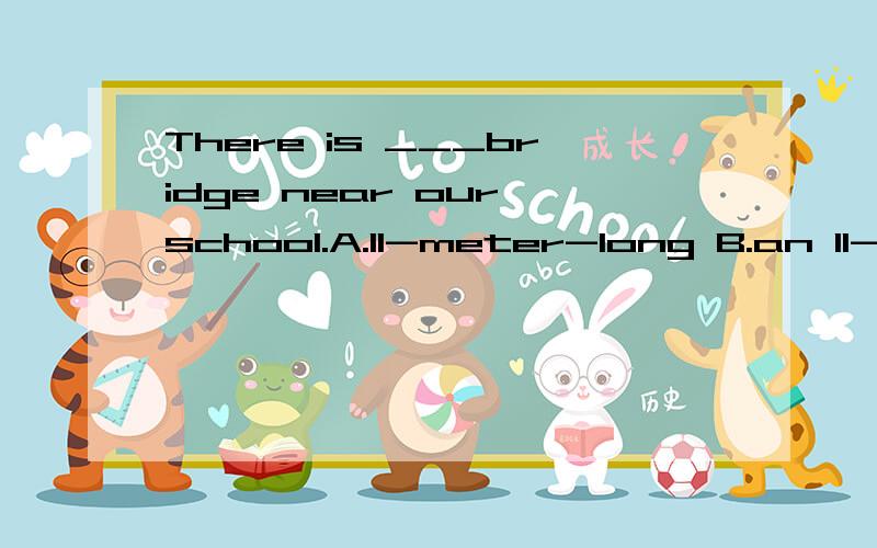 There is ___bridge near our school.A.11-meter-long B.an 11-meter long C.an-11-meter-long