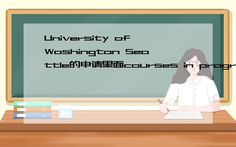 University of Washington Seattle的申请里面courses in progress如何添学分course title 和 units/credits怎么填谢谢你的解答但是,我是在问这些课程的学分怎么填.