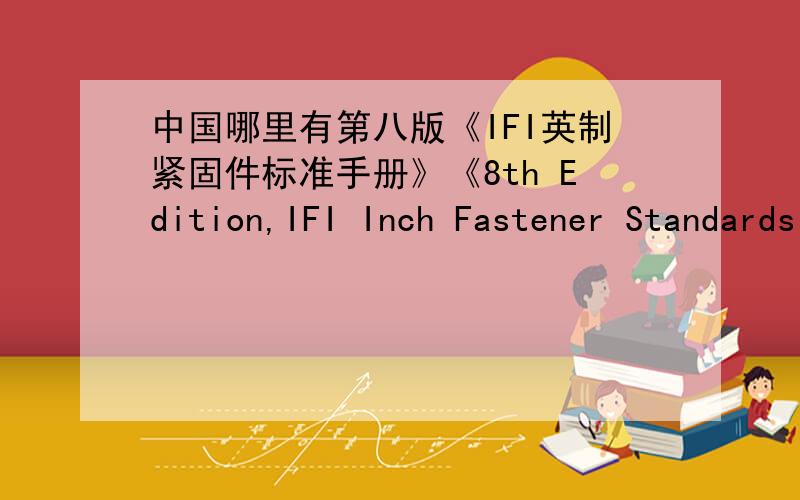 中国哪里有第八版《IFI英制紧固件标准手册》《8th Edition,IFI Inch Fastener Standards Book》出售?美国最新紧固件标准大全第八版《IFI英制紧固件标准手册》《8th Edition,IFI Inch Fastener Standards Book》（20