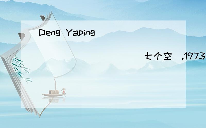 Deng Yaping ___ ___ ___ ___ ___ ___ ___(七个空),1973不对吧