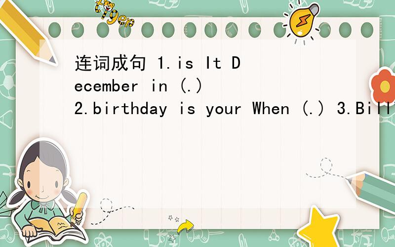 连词成句 1.is It December in (.)2.birthday is your When (.) 3.Bill's Uncle in June is birthday (.)