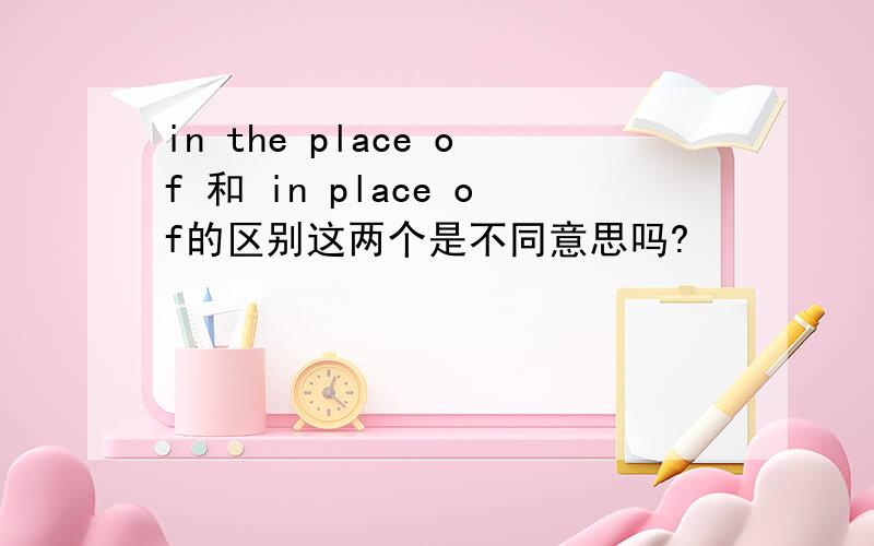 in the place of 和 in place of的区别这两个是不同意思吗?