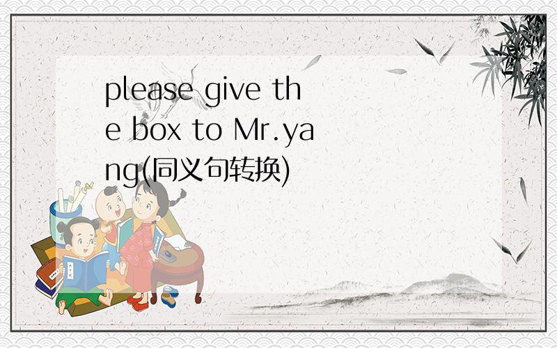 please give the box to Mr.yang(同义句转换)