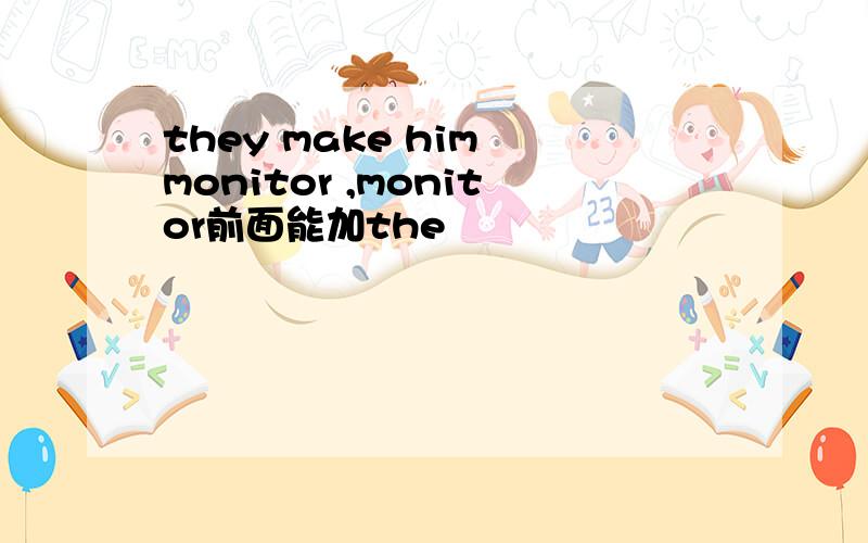 they make him monitor ,monitor前面能加the