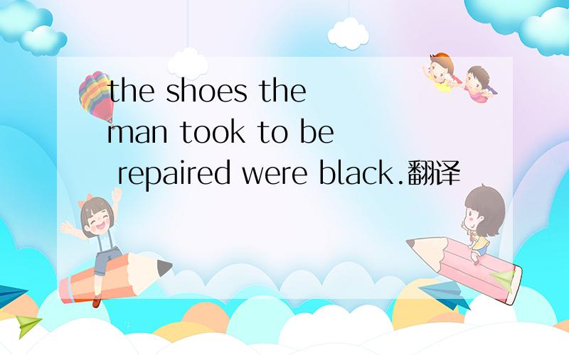 the shoes the man took to be repaired were black.翻译
