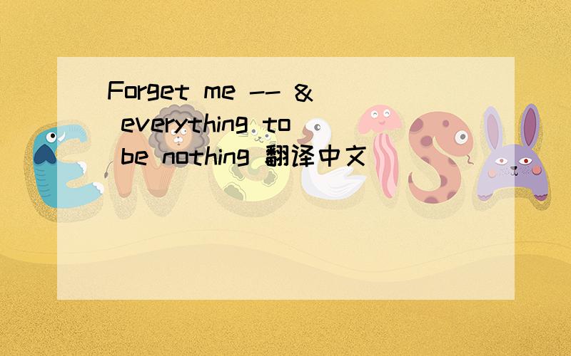 Forget me -- & everything to be nothing 翻译中文
