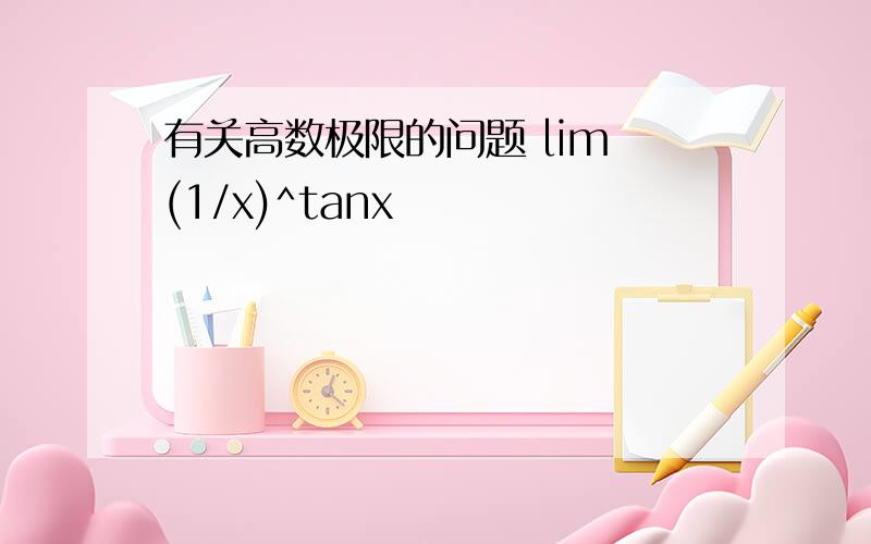 有关高数极限的问题 lim (1/x)^tanx