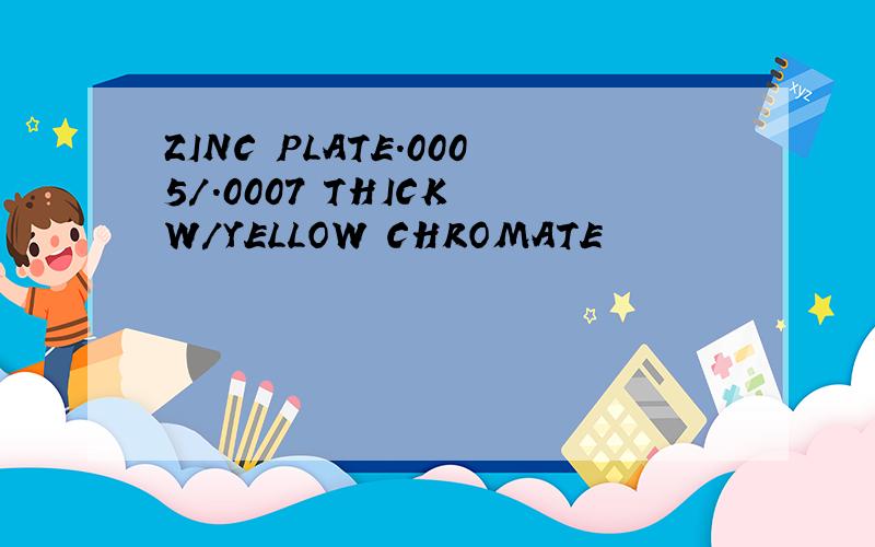 ZINC PLATE.0005/.0007 THICK W/YELLOW CHROMATE