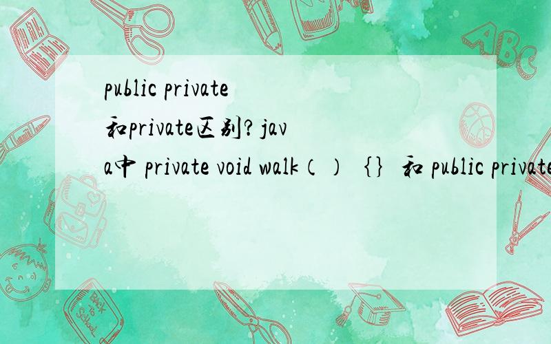 public private和private区别?java中 private void walk（）｛｝和 public private void talk(){}区别?