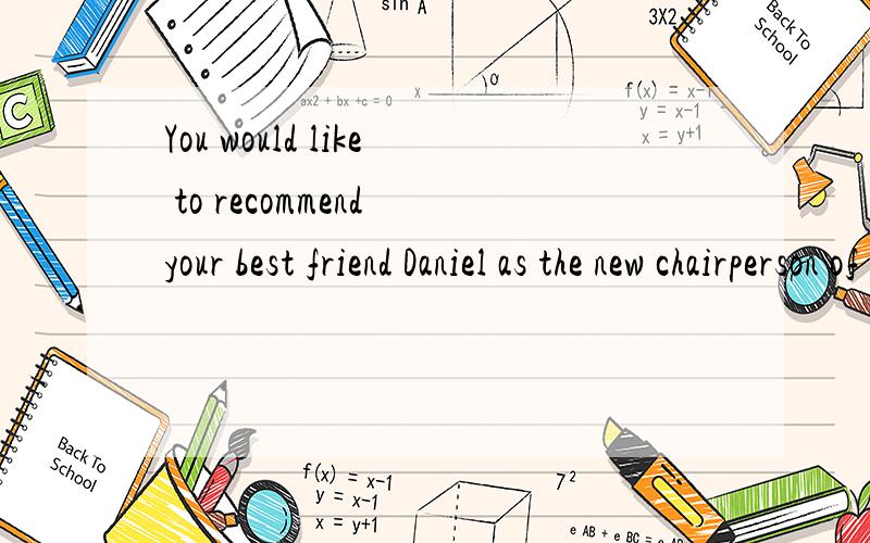 You would like to recommend your best friend Daniel as the new chairperson of the students'union ,you should say ____A Daniel is very generousB He is able to come up with new ideasC He is hard-workingD He has long hair and he is short