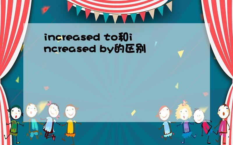 increased to和increased by的区别
