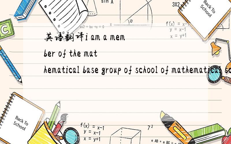 英语翻译i am a member of the mathematical base group of school of mathematical science in BUN不好意思，打错了，是翻译成中文~呵呵