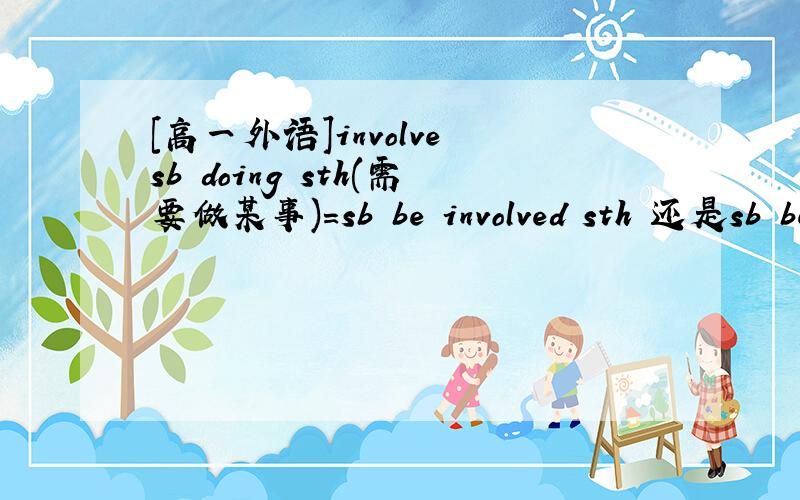 [高一外语]involve sb doing sth(需要做某事)=sb be involved sth 还是sb be involved in sth有没有介词